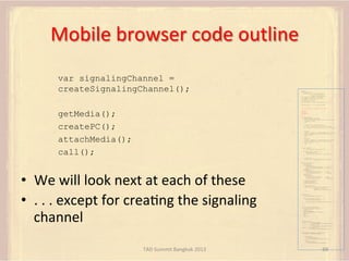 Mobile	
  browser	
  code	
  outline	
  
var signalingChannel =
createSignalingChannel();

var pc;
var configuration =
{"i...