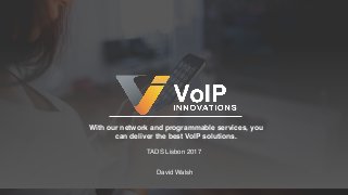 With our network and programmable services, you 
can deliver the best VoIP solutions.
David Walsh
TADS Lisbon 2017
 