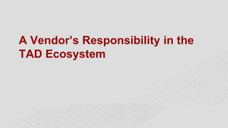A Vendor’s Responsibility in the
TAD Ecosystem

 