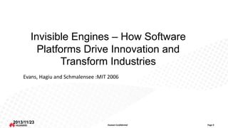 Invisible Engines – How Software
Platforms Drive Innovation and
Transform Industries
Evans, Hagiu and Schmalensee :MIT 2006

2013/11/23

Huawei Confidential

Page 9

 