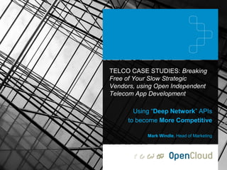 TELCO CASE STUDIES: Breaking
Free of Your Slow Strategic
Vendors, using Open Independent
Telecom App Development
Using “Deep Network” APIs
to become More Competitive
Mark Windle, Head of Marketing

 