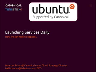 Launching Services Daily
How we can make it happen...

Maarten.Ectors@Canonical.com - Cloud Strategy Director
Ivelin.Ivanov@telestax.com - CEO

 