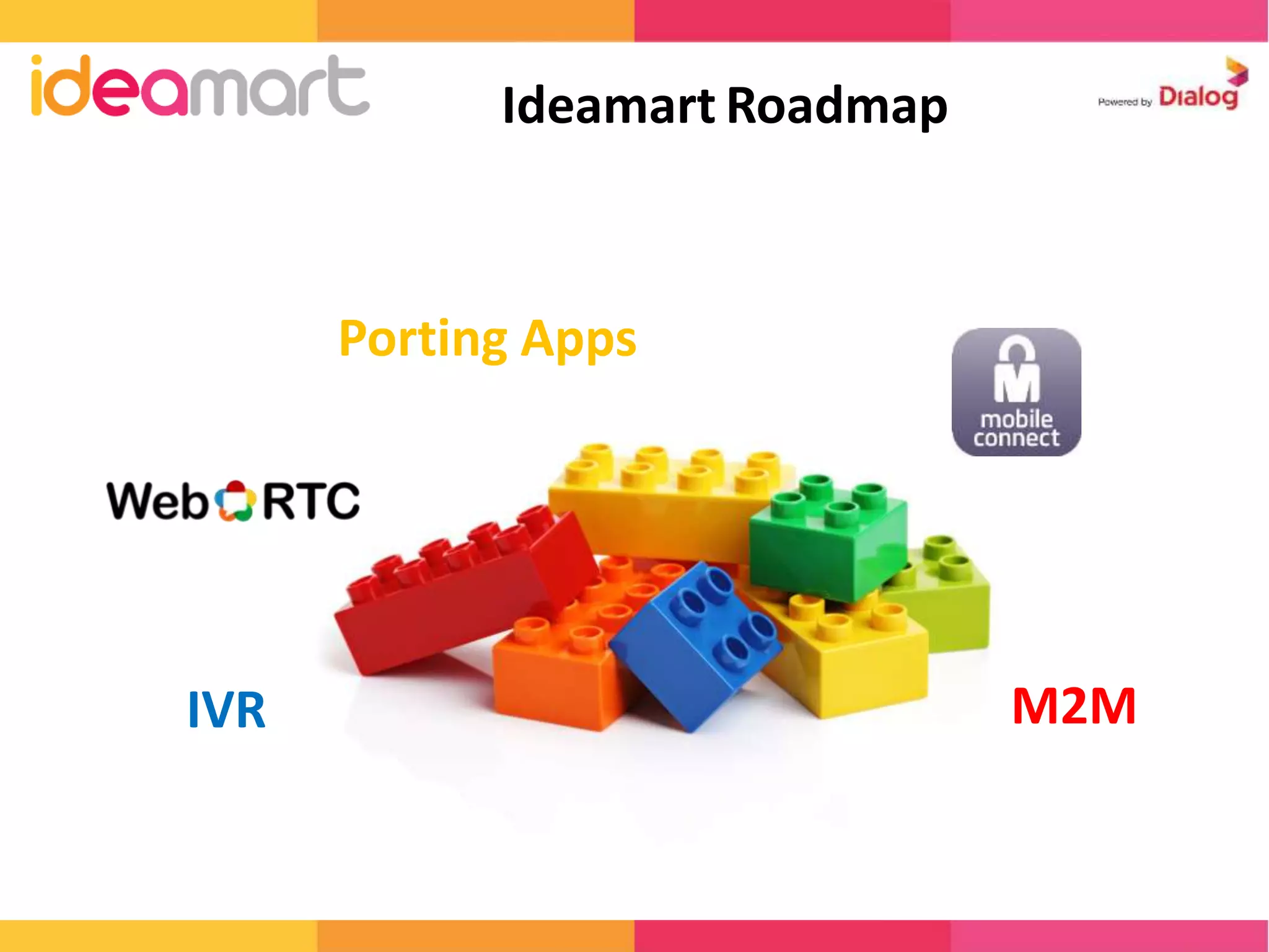 Ideamart Roadmap 
IVR 
Porting Apps 
M2M 
 