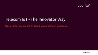Telecom IoT - The Innovator Way
These slides are meant to shock you and make you think...
 