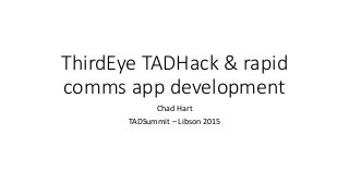 ThirdEye TADHack & rapid
comms app development
Chad Hart
TADSummit – Libson 2015
 