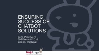 ENSURING
SUCCESS OF
CHATBOT
SOLUTIONS
Luca Pradovera
TADSummit 2016
Lisbon, Portugal
 
