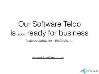 Our Software Telco
is soon ready for business
A status update from the kitchen…
werner.eriksen@telenor.com
 