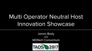 Multi Operator Neutral Host
Innovation Showcase
James Body
and
MONeH Consortium
 