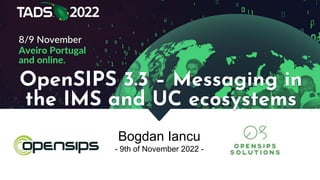 Bogdan Iancu
- 9th of November 2022 -
OpenSIPS 3.3 – Messaging in
the IMS and UC ecosystems
 