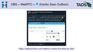 OBS + WebRTC = r (thanks Sean DuBois!)
https://webrtchacks.com/webrtc-cracks-the-whip-on-obs/
 