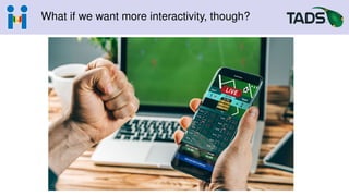 What if we want more interactivity, though?
 