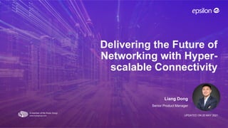 Delivering the Future of
Networking with Hyper-
scalable Connectivity
UPDATED ON 20 MAY 2021
Liang Dong
Senior Product Manager
 