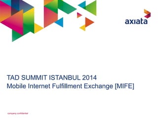 TAD SUMMIT ISTANBUL 2014 
Mobile Internet Fulfillment Exchange [MIFE] 
company confidential 
 