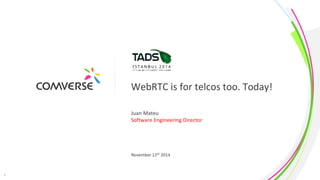 WebRTC is for telcos too. Today! 
Juan Mateu 
Software Engineering Director 
November 12th 2014 
1 COMVERSE 
Proprietary and Confidential 
 