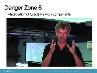 © 2015 Truphone Limited. All Rights Reserved.November 13, 2015
–Integration of Oracle Network components
–Metaswitch
Clearwater
–Canonical
Juju
–Telestax
Restcomm
–Truphone
Mobile network
Danger Zone 6
 