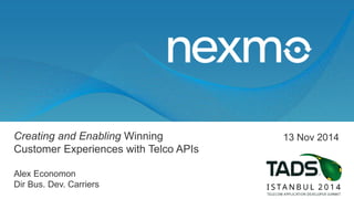 Creating and Enabling Winning
Customer Experiences with Telco APIs
Alex Economon
Dir Bus. Dev. Carriers
13 Nov 2014
 