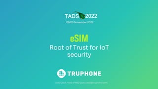 eSIM
Root of Trust for IoT
security
2022
TADS
08/09 November 2022
 