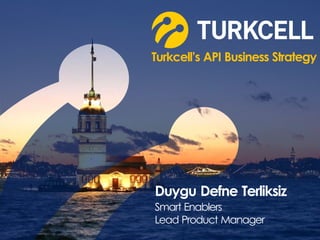 Turkcell’s API Business Strategy 
Duygu Defne Terliksiz 
Smart Enablers 
Lead Product Manager 
 