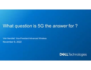 What question is 5G the answer for ?
Vish Nandlall, Vice-President Advanced Wireless
November 9, 2022
 