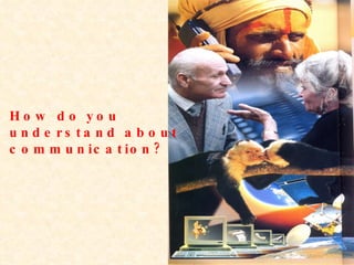 How do you understand about communication? 