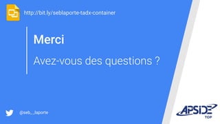 Merci
Avez-vous des questions ?
http://bit.ly/seblaporte-tadx-container
@seb__laporte
 