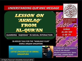 BY:  USTAZ ZHULKEFLEE HJ ISMAIL SINGAPURA UNDERSTANDING QUR’ANIC MESSAGE  IN-HOUSE TALK FOR THE “MABUHAY CLUB” DARUL ARQAM SINGAPORE 12 FEBRUARY 2012 (SUNDAY) 3 PM @ THE GALAXY Muslim Converts Assn. Spore GEYLANG, CHANGI ROAD IN THE NAME OF ALLAH, MOST COMPASSIONATE, MOST MERCIFUL. All Rights Reserved © Zhulkeflee Hj Ismail (2012) SURAH  AL-AN-’AM 6: 68 -74  GUARDING  ‘ AQEEDAH  ‘ IN SOCIAL INTERACTION  