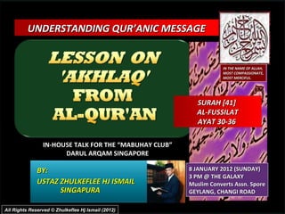 BY:  USTAZ ZHULKEFLEE HJ ISMAIL SINGAPURA UNDERSTANDING QUR’ANIC MESSAGE  IN-HOUSE TALK FOR THE “MABUHAY CLUB” DARUL ARQAM SINGAPORE 8 JANUARY 2012 (SUNDAY) 3 PM @ THE GALAXY Muslim Converts Assn. Spore GEYLANG, CHANGI ROAD IN THE NAME OF ALLAH, MOST COMPASSIONATE, MOST MERCIFUL. All Rights Reserved © Zhulkeflee Hj Ismail (2012) SURAH [41]  AL-FUSSILAT AYAT 30-36  