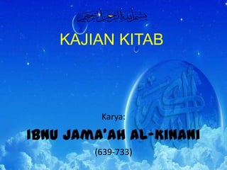 KAJIAN KITAB  تذكرة السامع والمتكلم في أدب العالم والمتعلم  Karya: IbnuJama’ah al-Kinani (639-733) 