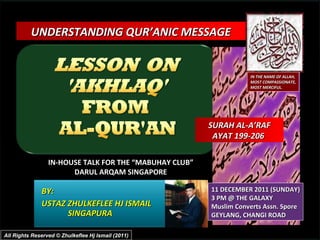 BY:  USTAZ ZHULKEFLEE HJ ISMAIL SINGAPURA UNDERSTANDING QUR’ANIC MESSAGE  IN-HOUSE TALK FOR THE “MABUHAY CLUB” DARUL ARQAM SINGAPORE 11 DECEMBER 2011 (SUNDAY) 3 PM @ THE GALAXY Muslim Converts Assn. Spore GEYLANG, CHANGI ROAD IN THE NAME OF ALLAH, MOST COMPASSIONATE, MOST MERCIFUL. All Rights Reserved © Zhulkeflee Hj Ismail (2011) SURAH AL-A’RAF AYAT 199-206  
