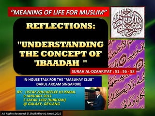 BY:  USTAZ ZHULKEFLEE HJ ISMAIL 9 JANUARY 2011 5 SAFAR 1432 (HIJRIYAH) @ GALAXY, GEYLANG  “ MEANING OF LIFE FOR MUSLIM” IN-HOUSE TALK FOR THE “MABUHAY CLUB” DARUL ARQAM SINGAPORE SURAH AL-DZAARIYAT : 51 : 56 - 58 All Rights Reserved © Zhulkeflee Hj Ismail.2010 