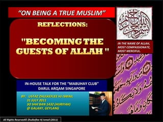 BY:  USTAZ ZHULKEFLEE HJ ISMAIL 31 JULY 2011 3O SHA’BAN 1432 (HIJRIYAH) @ GALAXY, GEYLANG  “ ON BEING A TRUE MUSLIM” IN-HOUSE TALK FOR THE “MABUHAY CLUB” DARUL ARQAM SINGAPORE IN THE NAME OF ALLAH, MOST COMPASSIONATE, MOST MERCIFUL. All Rights Reserved© Zhulkeflee Hj Ismail (2011) 