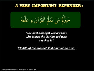 “ The best amongst you are they  who learns the Qur’an and who  teaches it.” ( Hadith of the Prophet Muhammad s.a.a.w .) A...