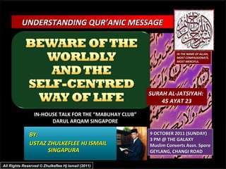 BY:  USTAZ ZHULKEFLEE HJ ISMAIL SINGAPURA UNDERSTANDING QUR’ANIC MESSAGE  IN-HOUSE TALK FOR THE “MABUHAY CLUB” DARUL ARQAM SINGAPORE 9 OCTOBER 2011 (SUNDAY) 3 PM @ THE GALAXY Muslim Converts Assn. Spore GEYLANG, CHANGI ROAD IN THE NAME OF ALLAH, MOST COMPASSIONATE, MOST MERCIFUL. All Rights Reserved © Zhulkeflee Hj Ismail (2011) SURAH AL-JATSIYAH:  45 AYAT 23 