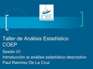 Taller de Análisis Estadístico COEP Sesión 01 Introducción al análisis estadístico descriptivo Paul Ramírez De La Cruz 
