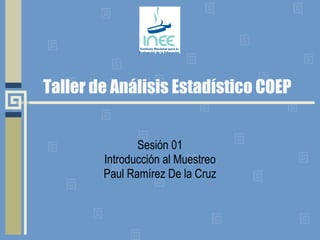 Taller de Análisis Estadístico COEP Sesión 01 Introducción al Muestreo Paul Ramírez De la Cruz 