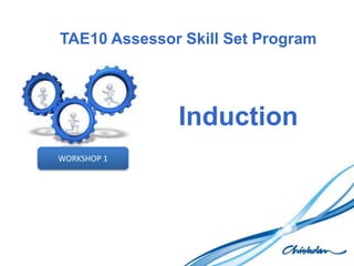 TAE10 Assessor Skill Set Program
Induction
WORKSHOP 1
 