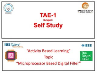 TAE-1
Subject:
Self Study
“Activity Based Learning”
Topic
“Microprocessor Based Digital Filter”
 
