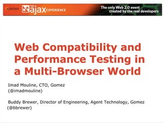 Web Compatibility and
Performance Testing in
a Multi-Browser World
Imad Mouline, CTO, Gomez
(@imadmouline)
Buddy Brewer, Director of Engineering, Agent Technology, Gomez
(@bbrewer)
 