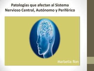 Marbella Ron
Patologías que afectan al Sistema
Nervioso Central, Autónomo y Periférico
 