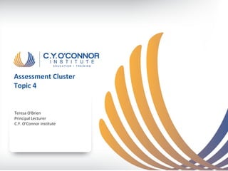 Assessment Cluster
Topic 4


Teresa O'Brien
Principal Lecturer
C.Y. O’Connor Institute
 