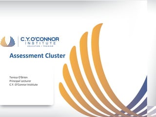 Assessment Cluster

Teresa O'Brien
Principal Lecturer
C.Y. O’Connor Institute
 