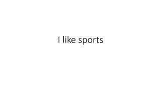 I like sports
 