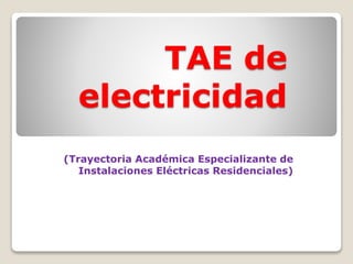 TAE de
electricidad
(Trayectoria Académica Especializante de
Instalaciones Eléctricas Residenciales)
 