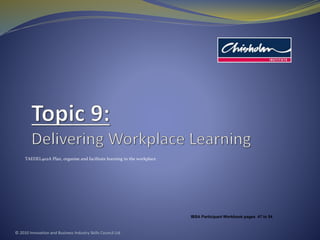 TAEDEL402A Plan, organise and facilitate learning in the workplace
© 2010 Innovation and Business Industry Skills Council Ltd
IBSA Participant Workbook pages 47 to 54
 