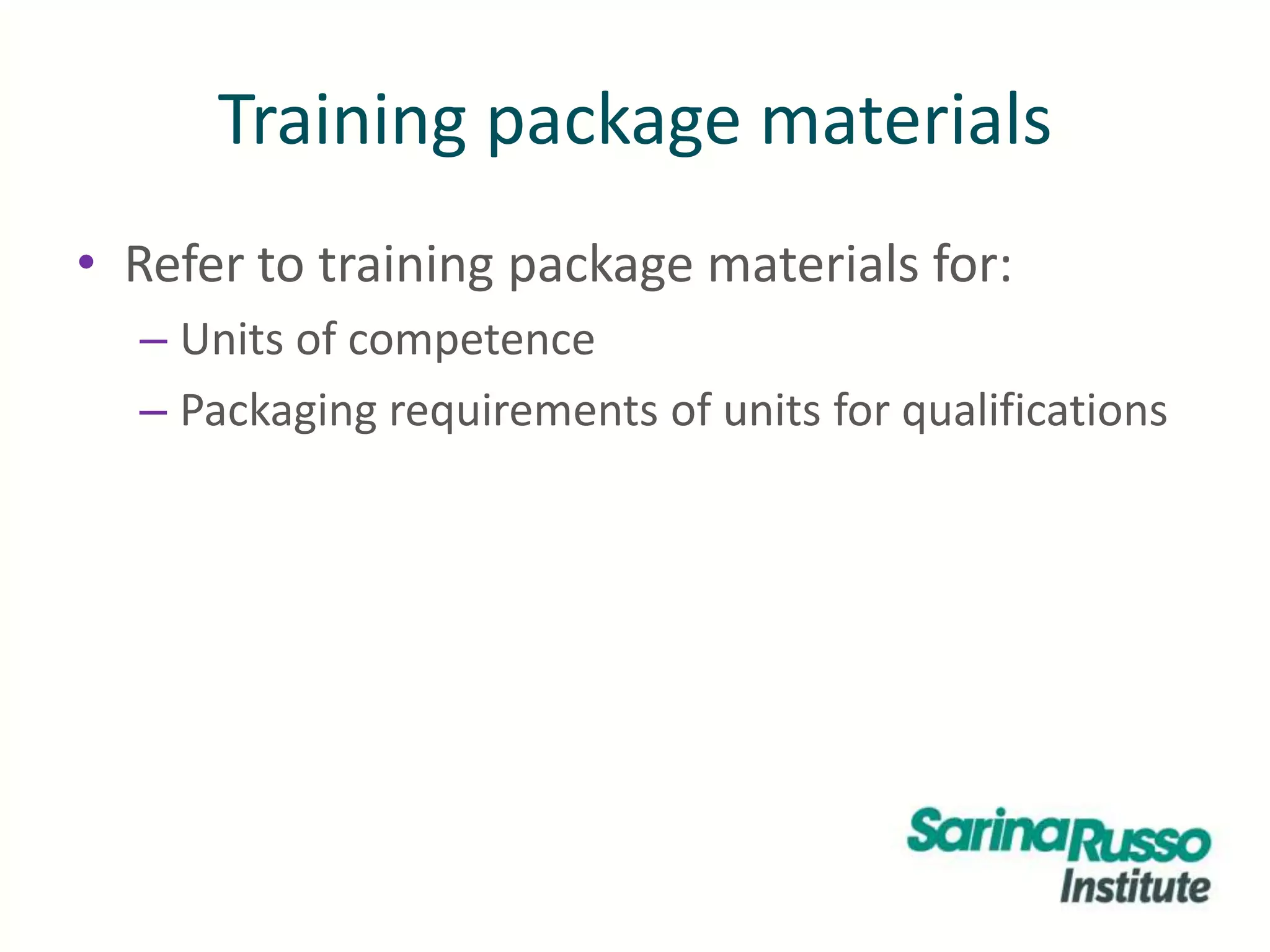 Training package materials
• Refer to training package materials for:
– Units of competence
– Packaging requirements of units for qualifications
 