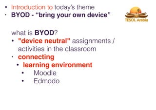 what is BYOD?
• "device neutral" assignments /
activities in the classroom
• connecting
• learning environment
• Moodle
• Edmodo
• Introduction to today’s theme
• BYOD - “bring your own device”
 