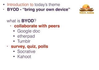 what is BYOD?
• collaborate with peers
• Google doc
• etherpad
• Tumblr
• survey, quiz, polls
• Socrative
• Kahoot
• Introduction to today’s theme
• BYOD - “bring your own device”
 