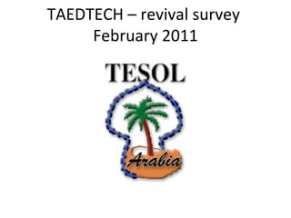 TAEDTECH – revival survey  February 2011 