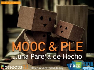 MOOC & PLE
…una Pareja de Hecho
David Álvarez/@balhisay
imagen: Badroe Zaman
 
