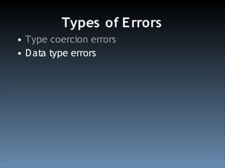 Types of E rrors
• Type coercion errors
• D ata type errors
 